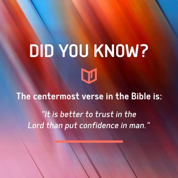 Did you know? The centermost verse in the Bible is: "It is better to put trust in the Lord than put confidence in man."