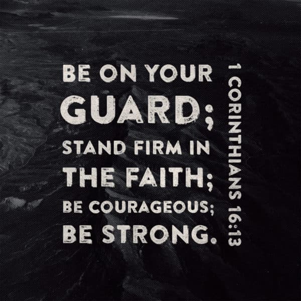 Be on your guard; stand firm in the faith; be courageous; be strong. - 1 Corinthians 16:13