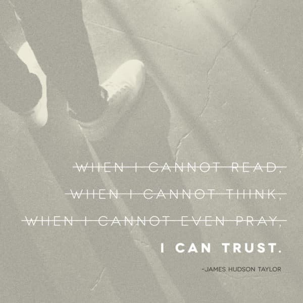 When I cannot read, when I cannot think, when I cannot even pray, I can trust. - James Hudson Taylor