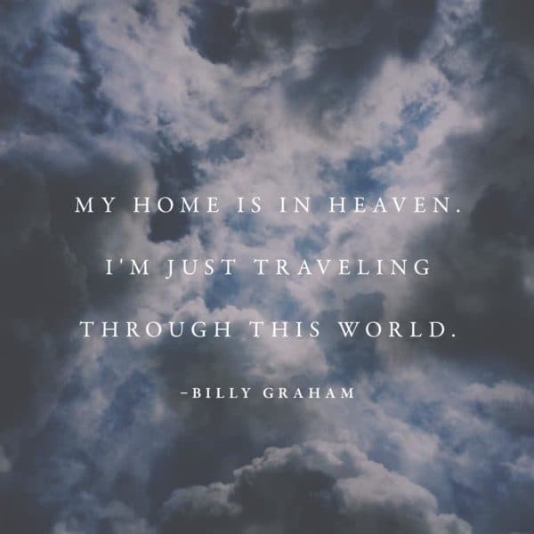 My home is in heaven. I'm just traveling through this world. - Billy Graham