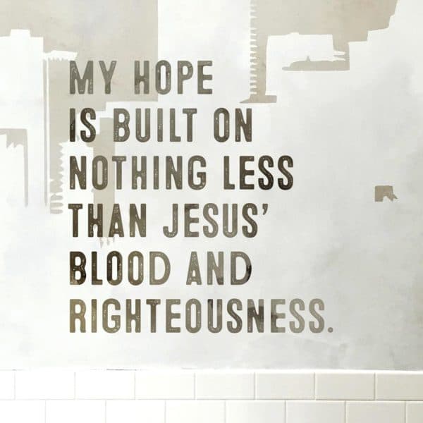 My hope is built on nothing less than Jesus' blood and righteousness.