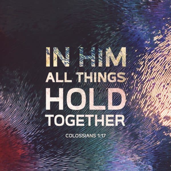 In Him all things hold together. - Colossians 1:17