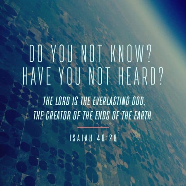 Do you not know? Have you not heard? The Lord is the everlasting God, the Creator of the ends of the earth. - Isaiah 40:28