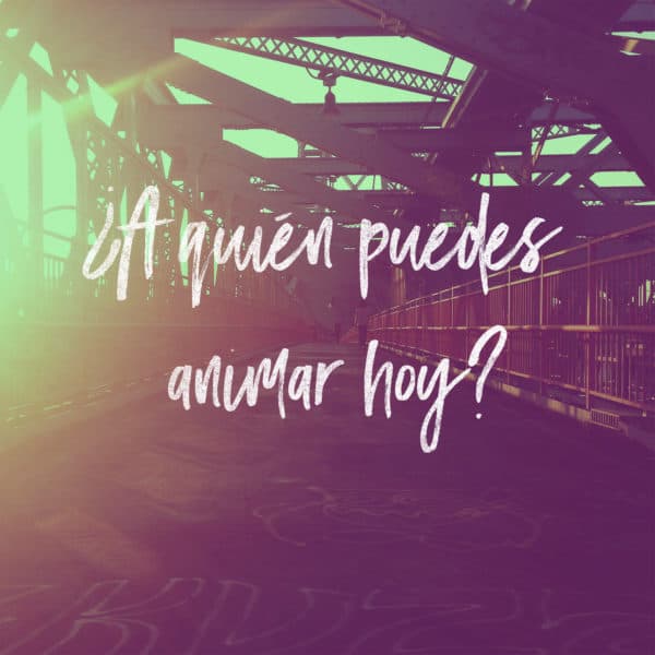 ¿A quién puedes animar hoy?