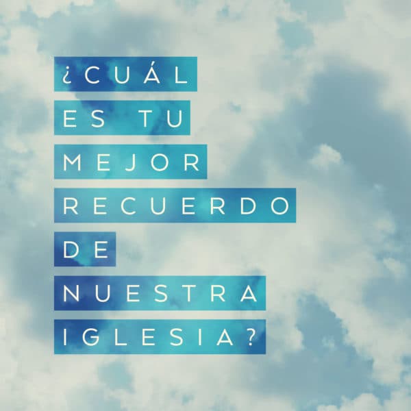 ¿Cuál es tu mejor recuerdo de nuestra iglesia?