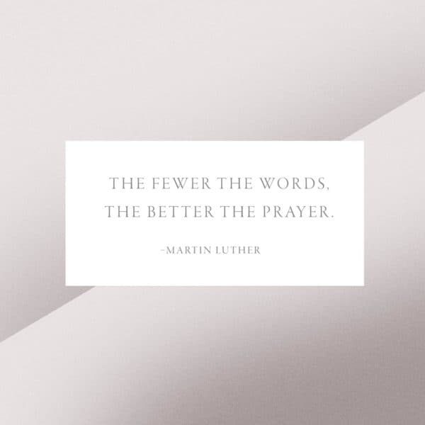 The fewer the words, the better the prayer. - Martin Luther