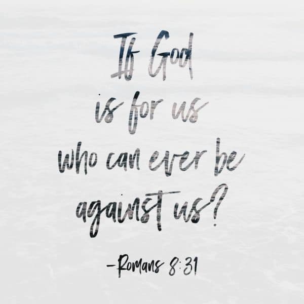 If God is for us, who can ever be against us? - Romans 8:31