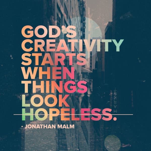 God's creativity starts when things look hopeless. - Jonathan Malm