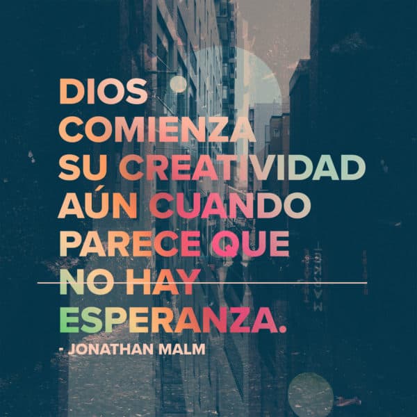 Dios comienza su creatividad aún cuando parece que no hay esperanza. - Jonathan Malm