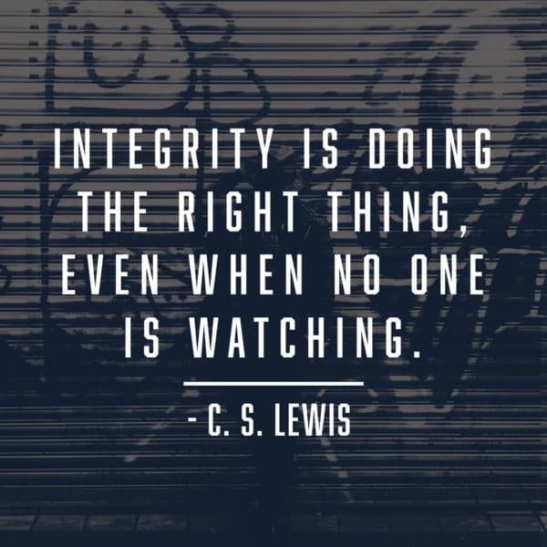 Integrity is doing the right thing, even when no one is watching. - CS Lewis