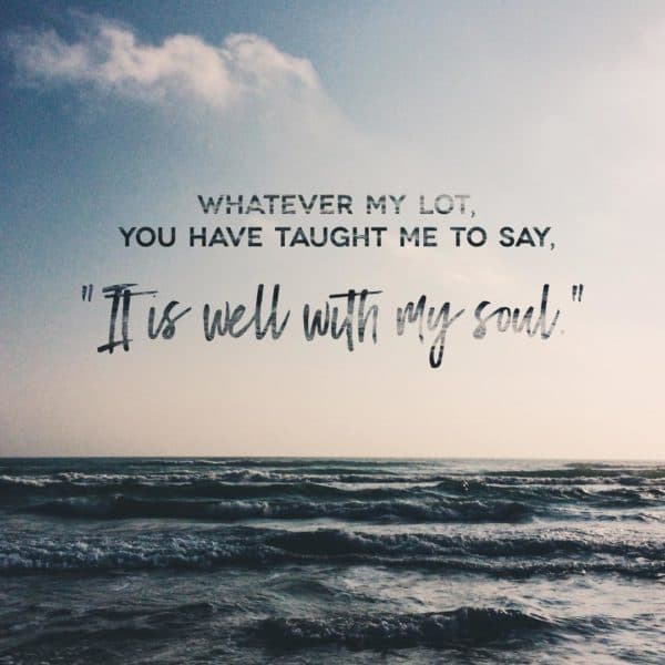 Whatever my lot, You have taught me to say, "It is well with my soul."