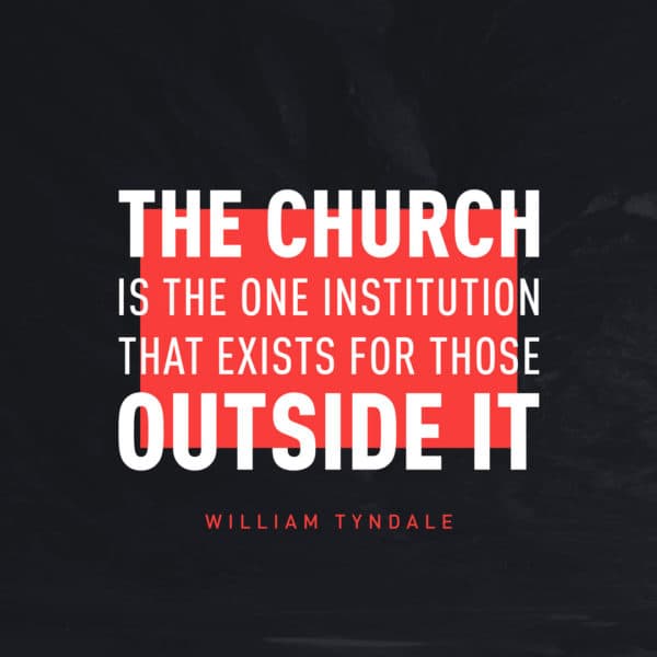 The Church is the one institution that exists for those outside it. - William Tyndale