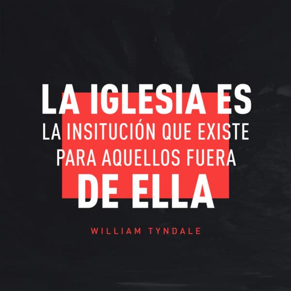 La iglesia es la insitución que existe para aquellos fuera de ella. - William Tyndale