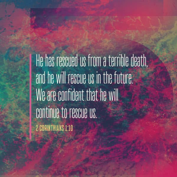 He has rescued us from a terrible death, and he will rescue us in the future. We are confident that he will continue to rescue us. - 2 Corinthians 1:10