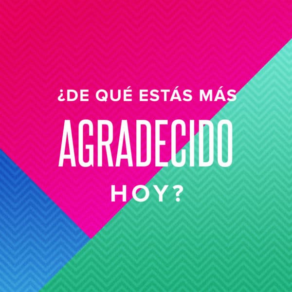 ¿De qué estás más agradecido hoy?