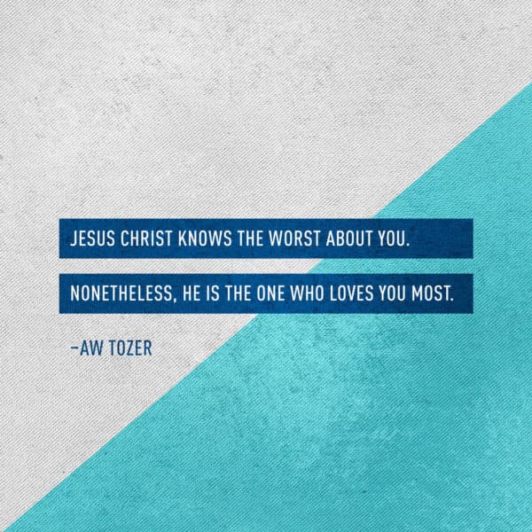 Jesus Christ knows the worst about you. Nonetheless, He is the one who loves you most. - AW Tozer