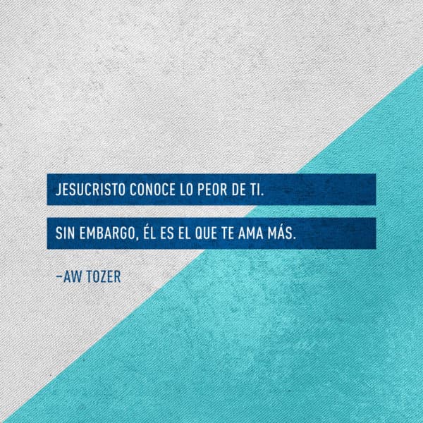 Jesucristo conoce lo peor de ti. Sin embargo, Él es el que te ama más. - AW Tozer