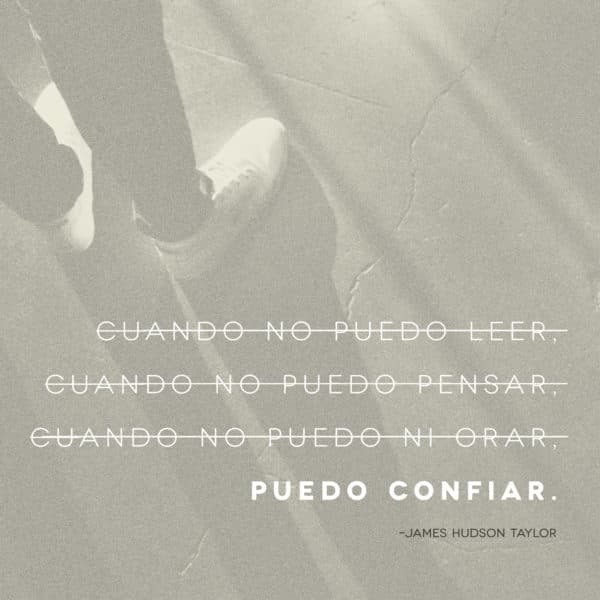 Cuando no puedo leer, cuando no puedo pensar, cuando no puedo ni orar, puedo confiar. - James Hudson Taylor