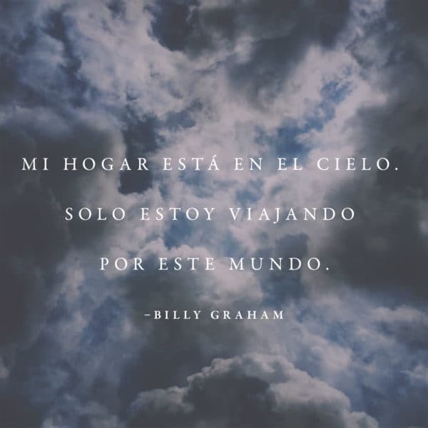 Mi hogar está en el cielo. Solo estoy viajando por este mundo - Billy Graham