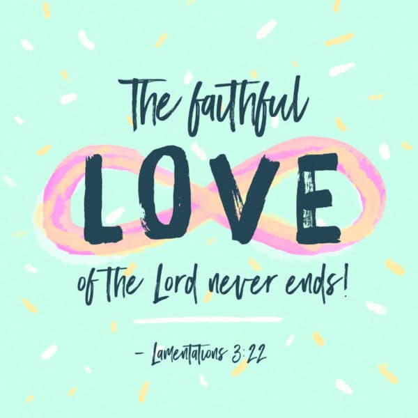 The faithful love of the Lord never ends! - Lamentations 3:22