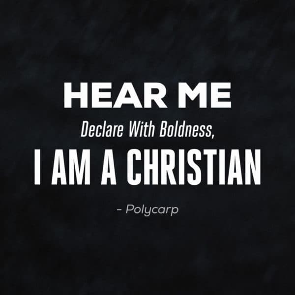 Hear me declare with boldness, I am a Christian. - Polycarp