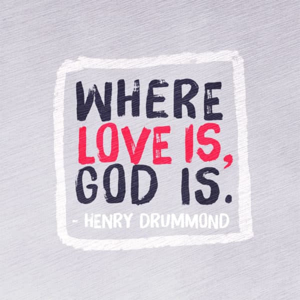 Where love is, God is. - Henry Drummond