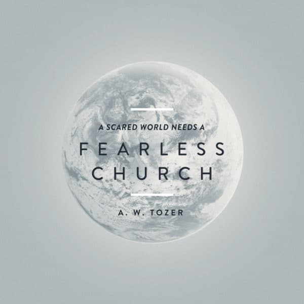 A scared world needs a fearless church. - AW Tozer