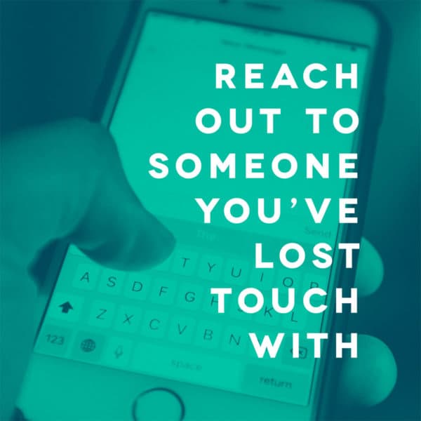 Reach out to someone you've lost touch with.