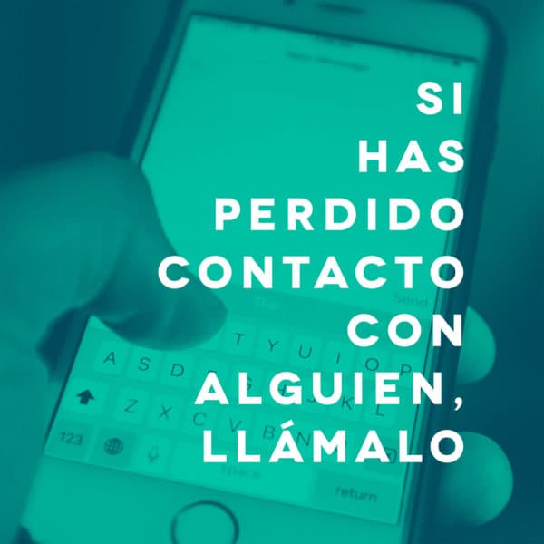 Si has perdido contacto con alguien, llámalo.