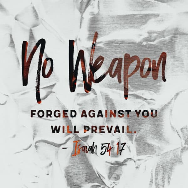 No weapon forged against you will prevail. - Isaiah 54:17