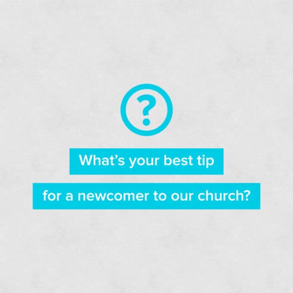 What's your best tip for a newcomer to our church?