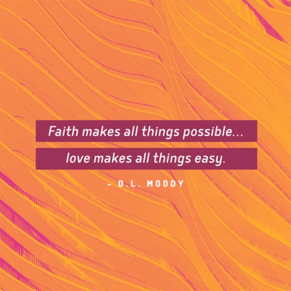 Faith makes all things possible...love makes all things easy. - DL Moody