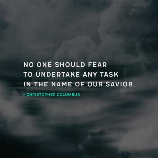 No one should fear to undertake any task in the name of our Savior. - Christopher Columbus