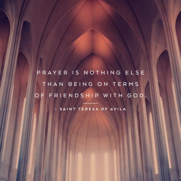 Prayer is nothing else than being on terms of friendship with God. - Saint Teresa of Avila