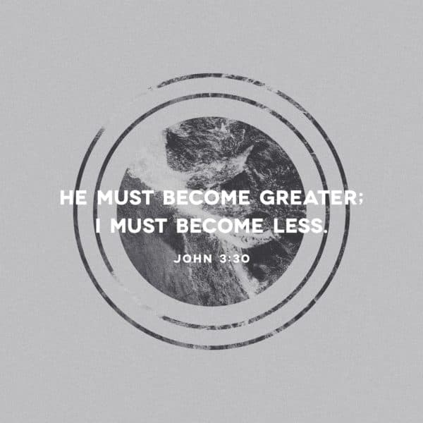 He must become greater; I must become less. - John 3:30