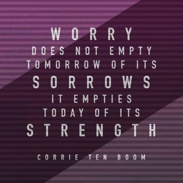 Worry does not empty tomorrow of its sorrows; it empties today of its strength. - Corrie Ten Boom