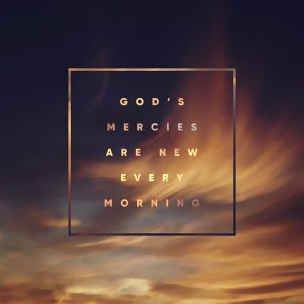 God's mercies are new every morning.