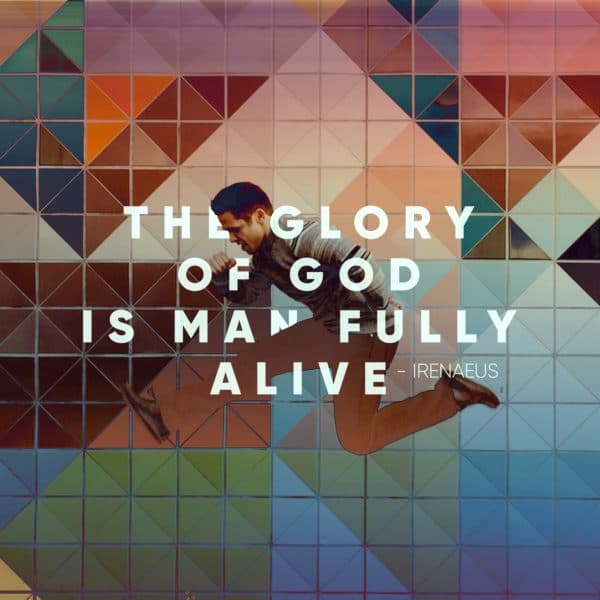 The glory of God is man fully alive. - Irenaeus
