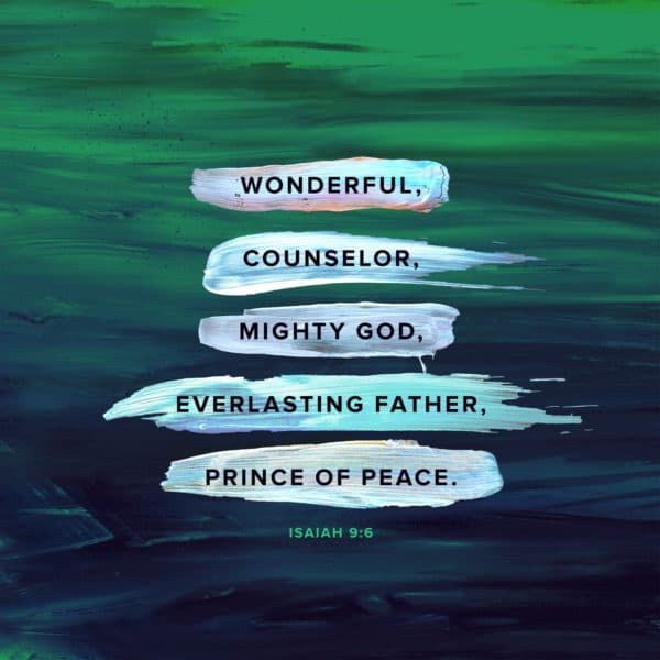 Wonderful, counselor, mighty God, everlasting Father, Prince of Peace. - Isaiah 9:6