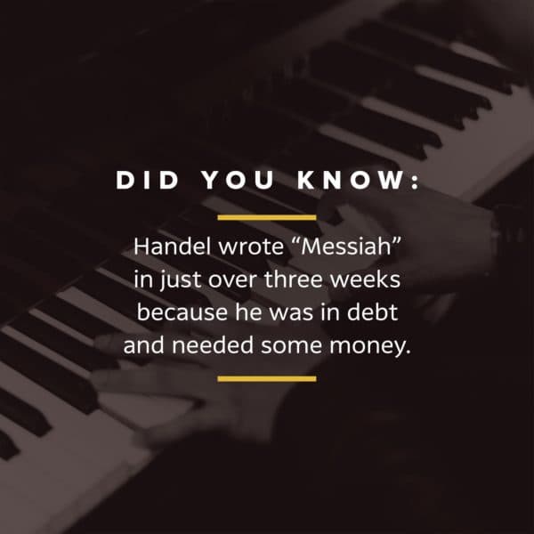 Did you know: Handel wrote "Messiah" in just over three weeks because he was in debt and needed some money.