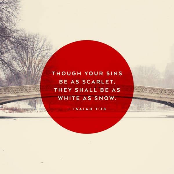 Though your sins be as scarlet, they shall be as white as snow. - Isaiah 1:18