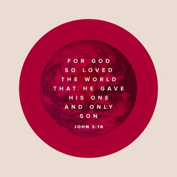 For God so loved the world that He gave His one and only son. - John 3:16