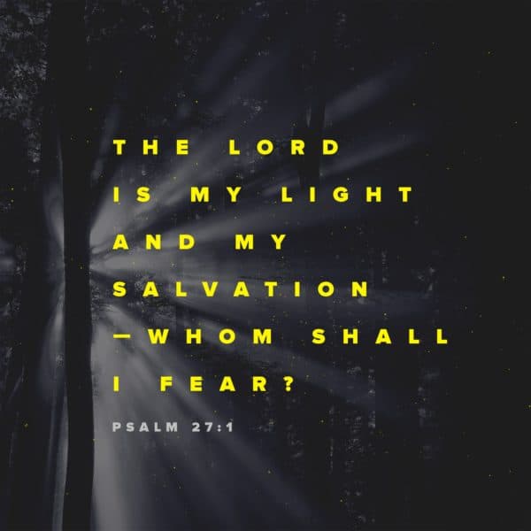 The Lord is my light and my salvation – whom shall I fear? - Psalm 27:1