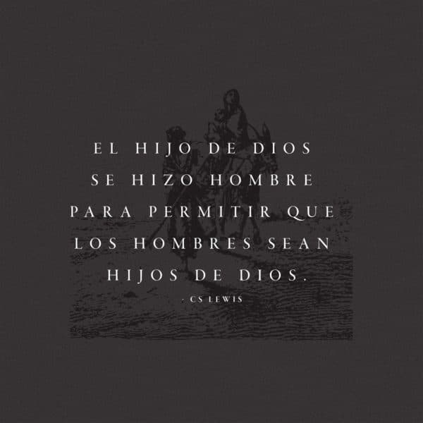 El hijo de Dios se hizo hombre para permitir que los hombres sean hijos de Dios. - CS Lewis