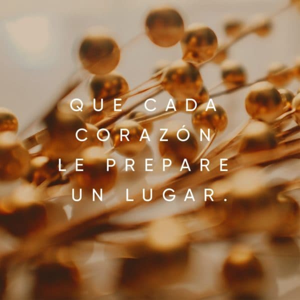Que cada corazón le prepare un lugar.