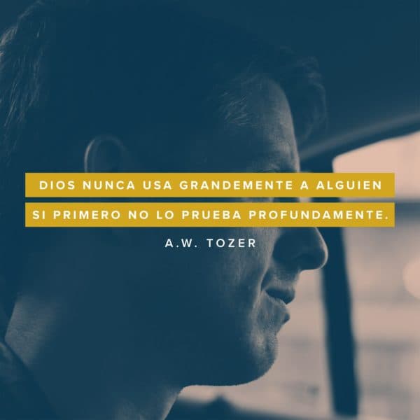 Dios nunca usa grandemente a alguien si primero no lo prueba profundamente. - A.W. Tozer