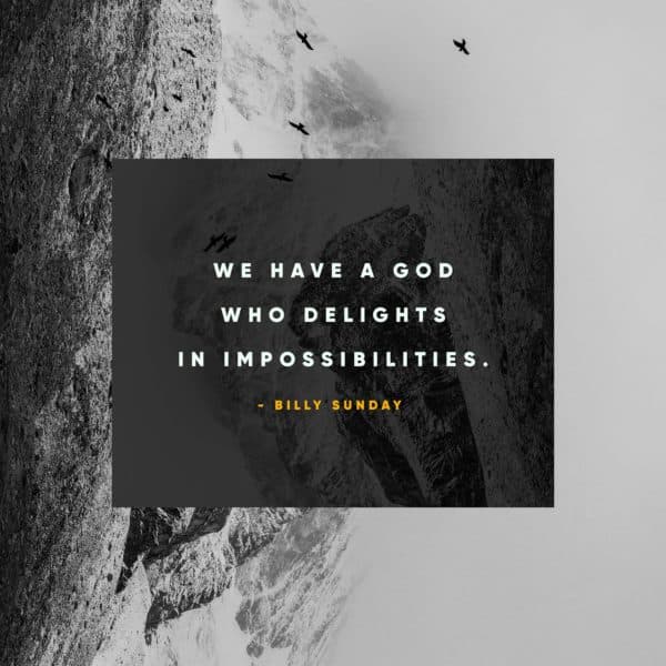 We have a God who delights in impossibilities. - Billy Sunday