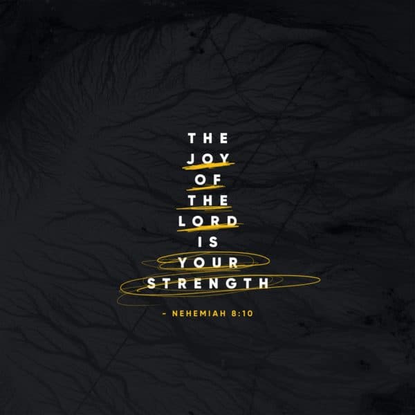 The joy of the LORD is your strength. - Nehemiah 8:10