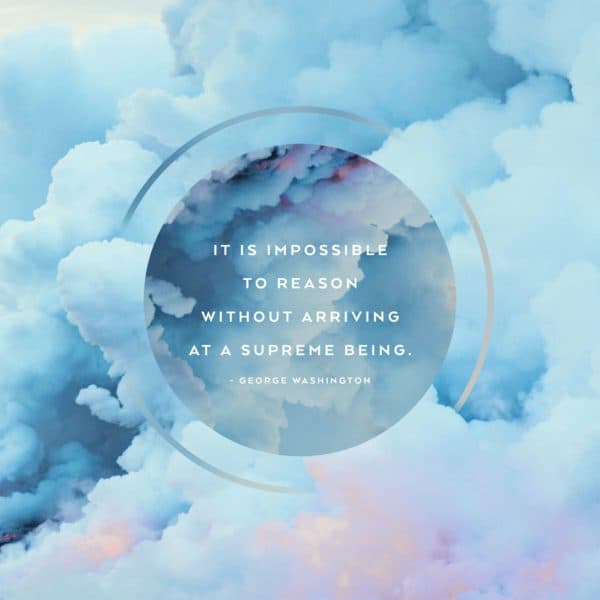 It is impossible to reason without arriving at a Supreme Being. - George Washington
