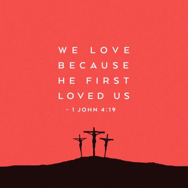 We love because He first loved us. - 1 John 4:19